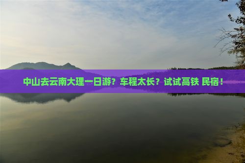 中山去云南大理一日游？车程太长？试试高铁+民宿！