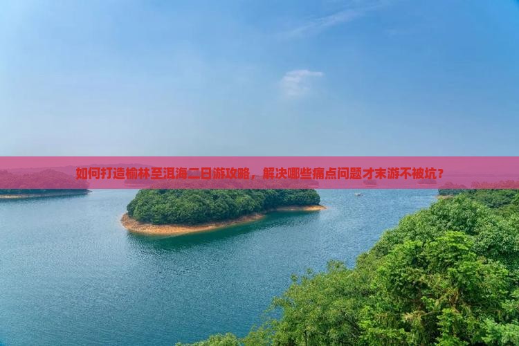 如何打造榆林至洱海二日游攻略，解决哪些痛点问题才末游不被坑？