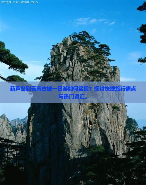 葫芦岛到云南古城一日游如何实现？探讨快捷旅行痛点与热门词汇。
