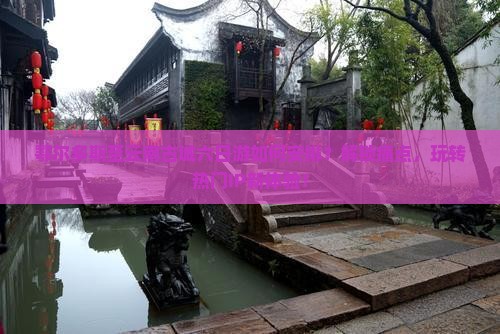 鄂尔多斯至云南古城六日游如何安排？解锁痛点，玩转热门IP新体验！