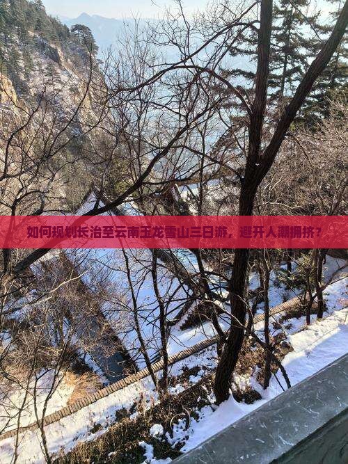 如何规划长治至云南玉龙雪山三日游，避开人潮拥挤？