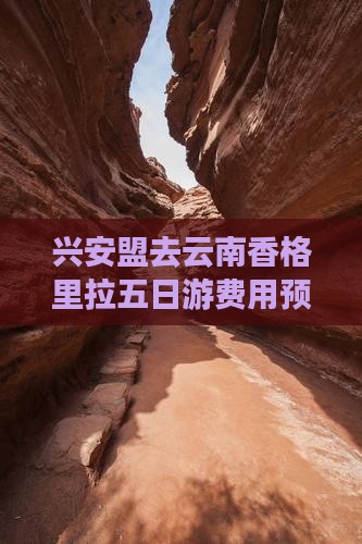 兴安盟去云南香格里拉五日游费用预估