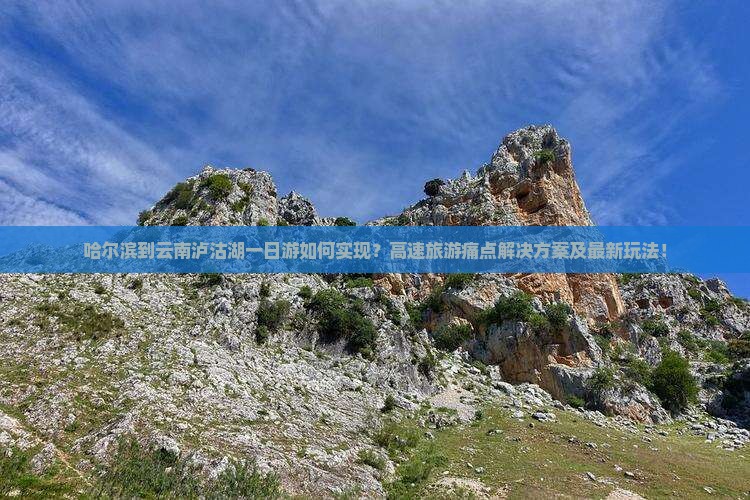 哈尔滨到云南泸沽湖一日游如何实现？高速旅游痛点解决方案及最新玩法！