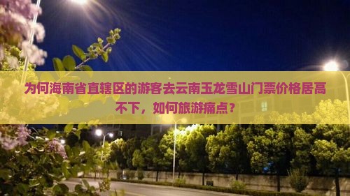 为何海南省直辖区的游客去云南玉龙雪山门票价格居高不下，如何旅游痛点？