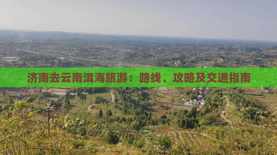 济南去云南洱海旅游：路线、攻略及交通指南