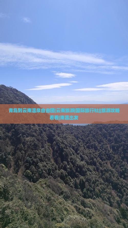 青岛到云南温泉自由团|云南旅游|国际旅行社||旅游攻略看看|南昌出发
