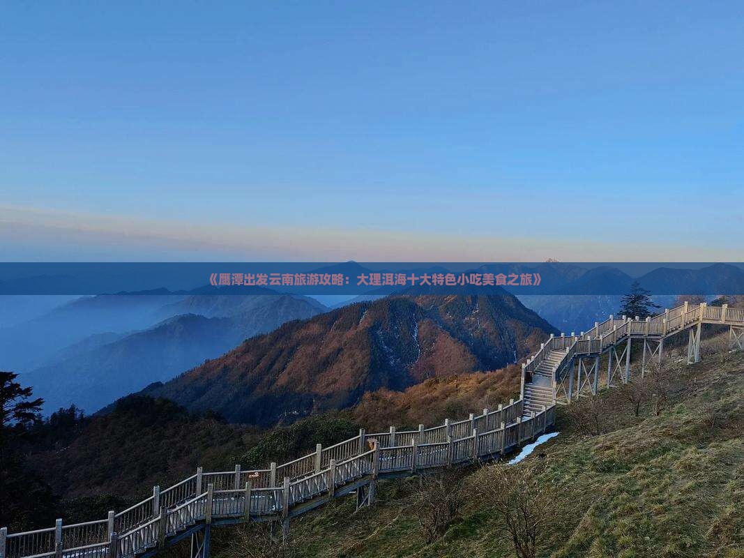 《鹰潭出发云南旅游攻略：大理洱海十大特色小吃美食之旅》