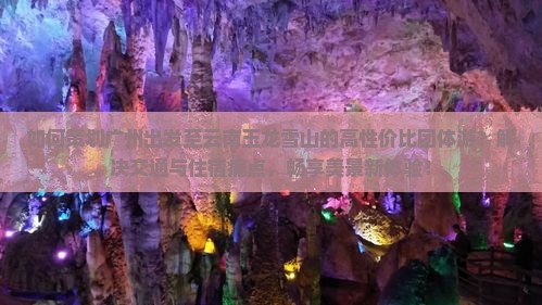 如何策划广州出发至云南玉龙雪山的高性价比团体游？解决交通与住宿痛点，畅享美景新体验！