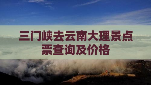 三门峡去云南大理景点票查询及价格