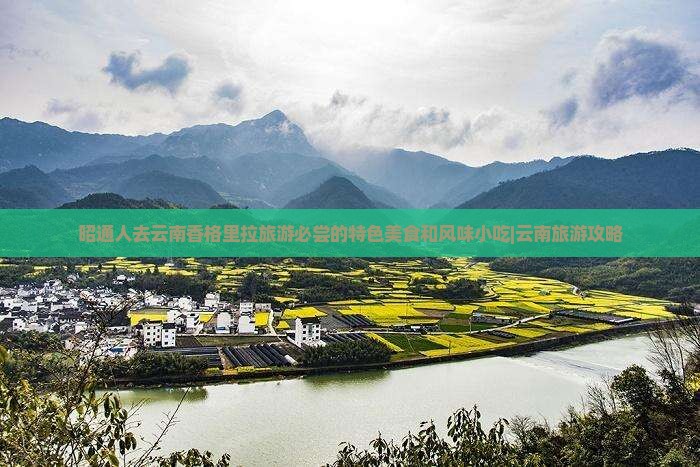 昭通人去云南香格里拉旅游必尝的特色美食和风味小吃|云南旅游攻略