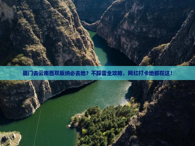 厦门去云南西双版纳必去地？不踩雷全攻略，网红打卡地都在这！