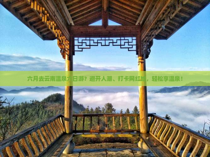 六月去云南温泉六日游？避开人潮、打卡网红地，轻松享温泉！