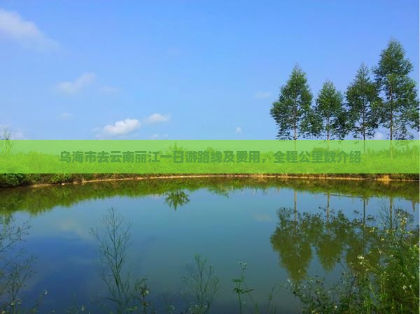 乌海市去云南丽江一日游路线及费用，全程公里数介绍
