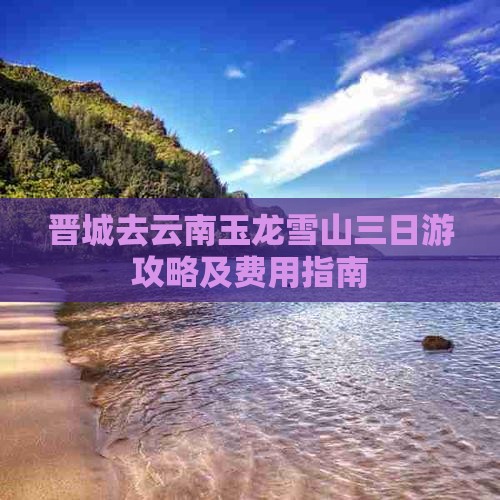 晋城去云南玉龙雪山三日游攻略及费用指南