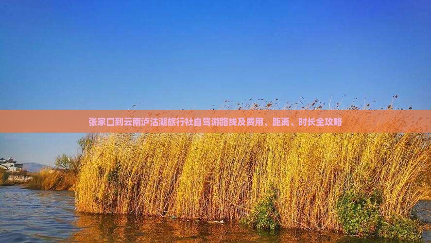 张家口到云南泸沽湖旅行社自驾游路线及费用、距离、时长全攻略