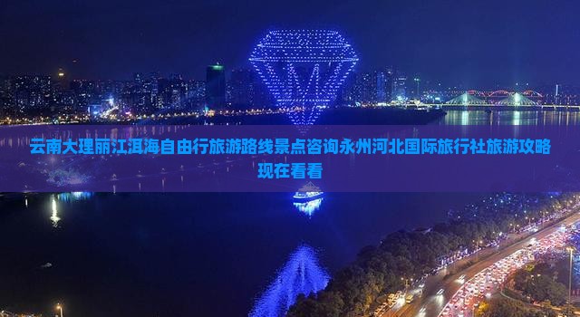 云南大理丽江洱海自由行旅游路线景点咨询永州河北国际旅行社旅游攻略现在看看