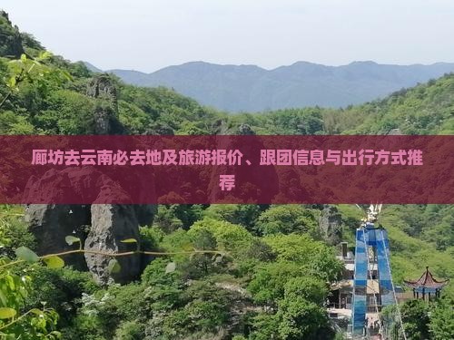 廊坊去云南必去地及旅游报价、跟团信息与出行方式推荐