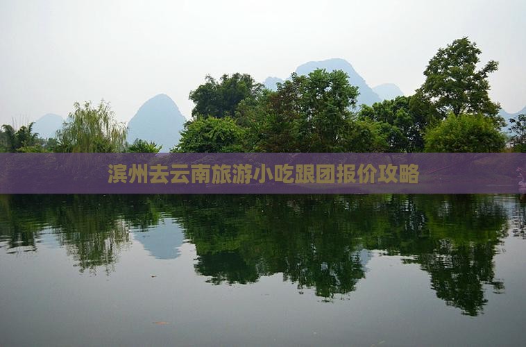 滨州去云南旅游小吃跟团报价攻略
