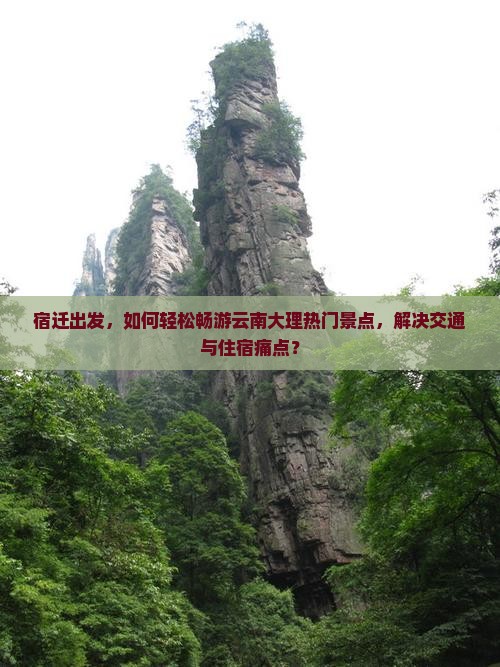 宿迁出发，如何轻松畅游云南大理热门景点，解决交通与住宿痛点？