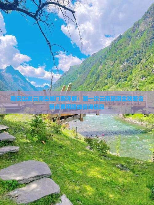 雅安出发云南古城门票详解：第一次云南旅游全攻略含景点费用路线咨询信息