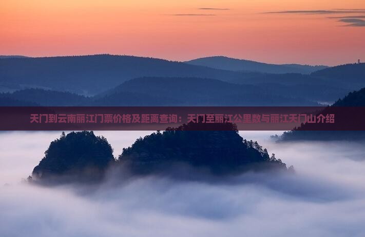 天门到云南丽江门票价格及距离查询：天门至丽江公里数与丽江天门山介绍