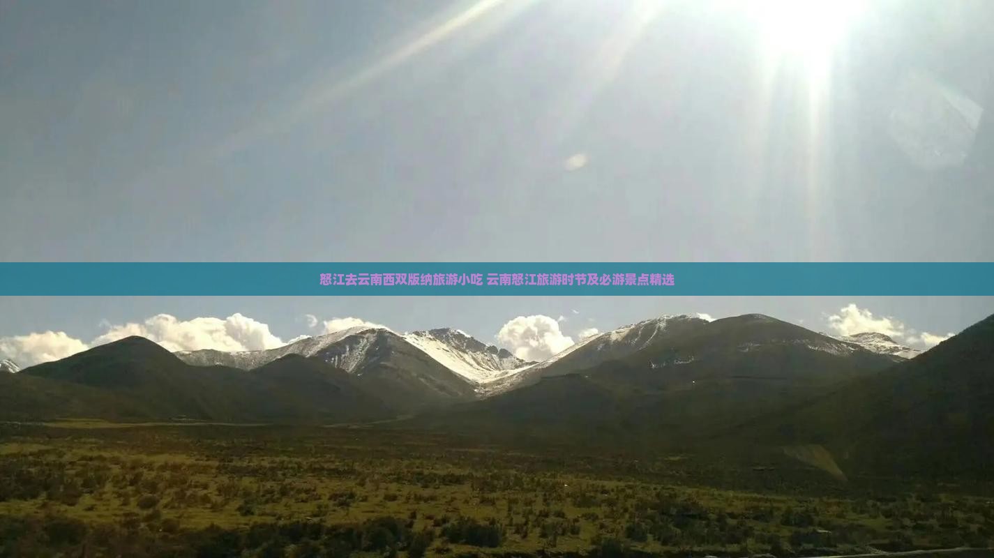 怒江去云南西双版纳旅游小吃 云南怒江旅游时节及必游景点精选