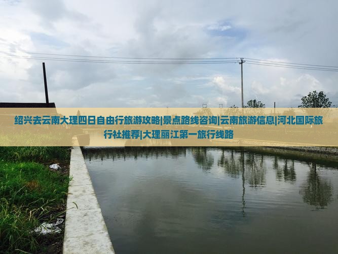 绍兴去云南大理四日自由行旅游攻略|景点路线咨询|云南旅游信息|河北国际旅行社推荐|大理丽江第一旅行线路