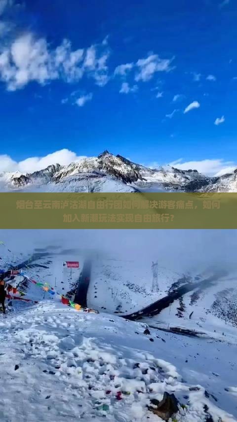 烟台至云南泸沽湖自由行团如何解决游客痛点，如何加入新潮玩法实现自由旅行？