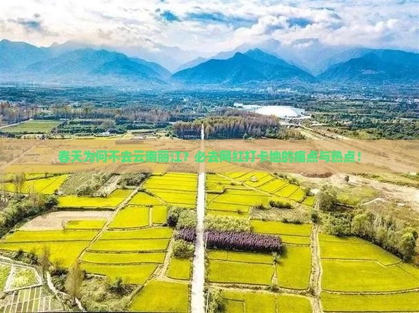 春天为何不去云南丽江？必去网红打卡地的痛点与热点！