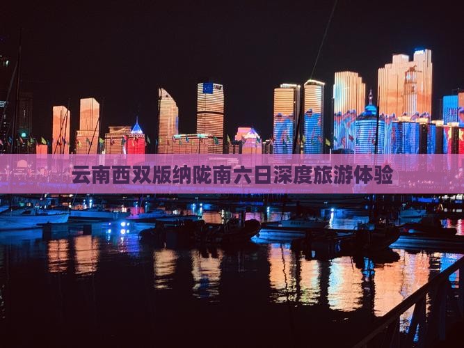 云南西双版纳陇南六日深度旅游体验