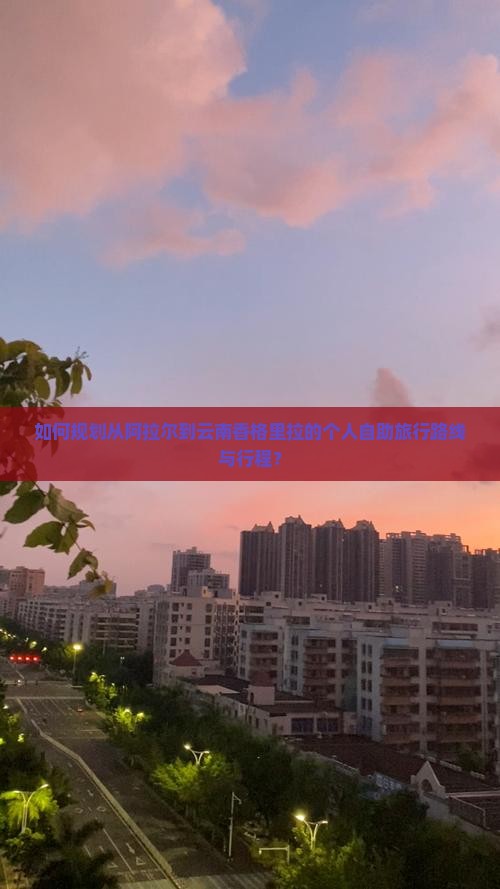 如何规划从阿拉尔到云南香格里拉的个人自助旅行路线与行程？