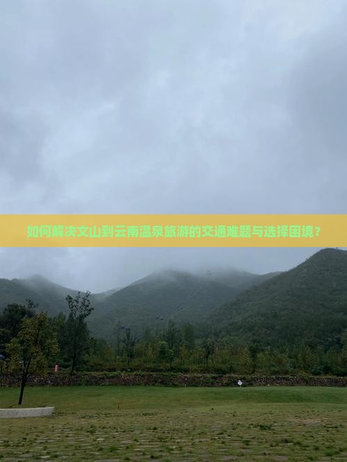 如何解决文山到云南温泉旅游的交通难题与选择困境？