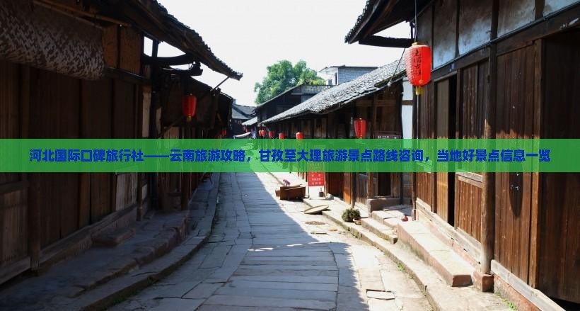 河北国际口碑旅行社——云南旅游攻略，甘孜至大理旅游景点路线咨询，当地好景点信息一览
