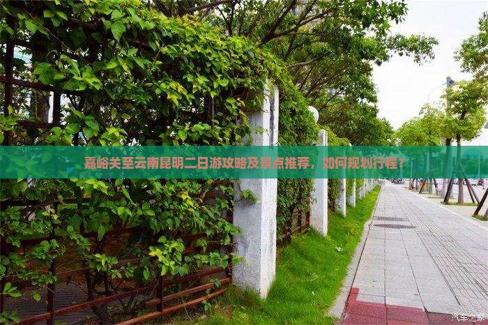 嘉峪关至云南昆明二日游攻略及景点推荐，如何规划行程？