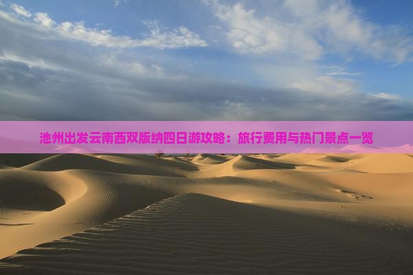 池州出发云南西双版纳四日游攻略：旅行费用与热门景点一览