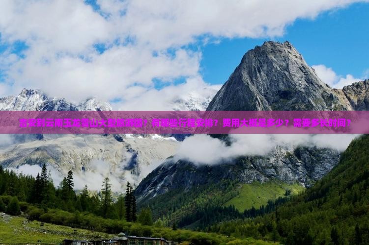 吉安到云南玉龙雪山大型旅游团？有哪些行程安排？费用大概是多少？需要多长时间？