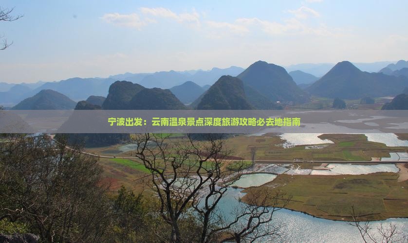 宁波出发：云南温泉景点深度旅游攻略必去地指南