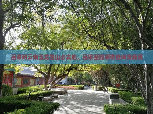 吕梁到云南玉龙雪山必去地，吕梁至昆明票查询及距离