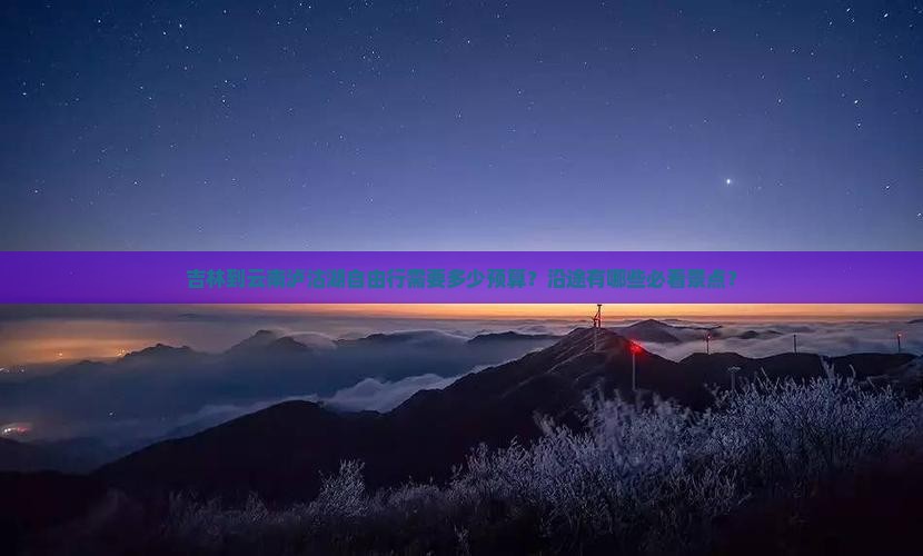 吉林到云南泸沽湖自由行需要多少预算？沿途有哪些必看景点？