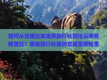 如何从宣城出发选择旅行社前往云南香格里拉？哪些旅行社提供宣城至香格里拉精品旅行线路？