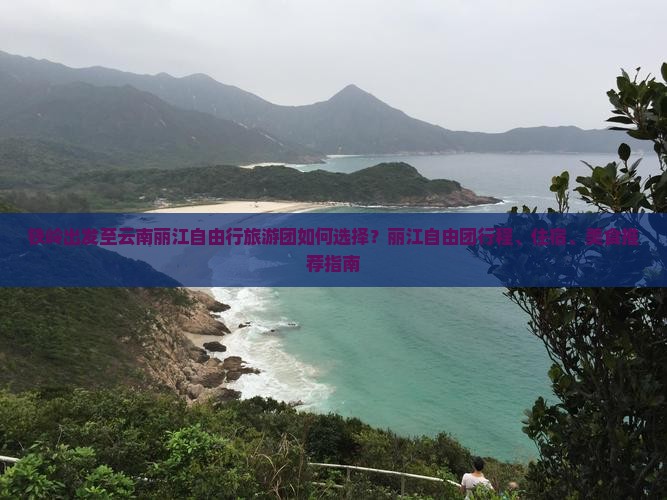 铁岭出发至云南丽江自由行旅游团如何选择？丽江自由团行程、住宿、美食推荐指南