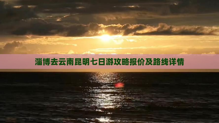 淄博去云南昆明七日游攻略报价及路线详情