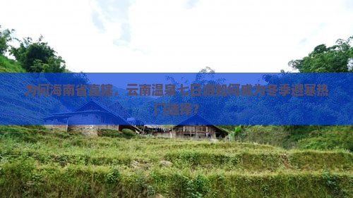 为何海南省直辖，云南温泉七日游如何成为冬季避寒热门选择？