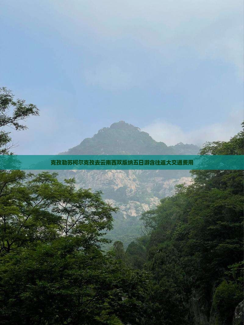 克孜勒苏柯尔克孜去云南西双版纳五日游含往返大交通费用