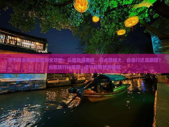济宁到云南昆明旅游全攻略：云南旅游费用、景点路线大，自由行还是跟团？当地旅行社推荐 | 济宁昆明旅游信息