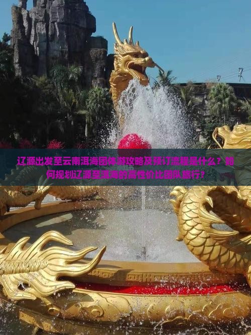 辽源出发至云南洱海团体游攻略及预订流程是什么？如何规划辽源至洱海的高性价比团队旅行？