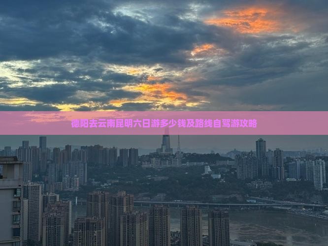 德阳去云南昆明六日游多少钱及路线自驾游攻略