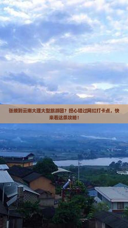 张掖到云南大理大型旅游团？担心错过网红打卡点，快来看这条攻略！