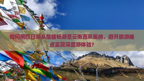 如何用四日游从楚雄畅游至云南西双版纳，避开旅游痛点实现深度游体验？