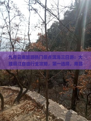 九月云南旅游热门景点洱海三日游：大理丽江自由行全攻略，第一选择，南昌旅行社国际信息搜索指南